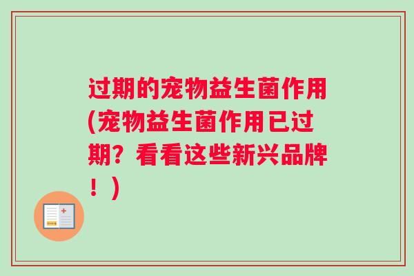 过期的宠物益生菌作用(宠物益生菌作用已过期？看看这些新兴品牌！)