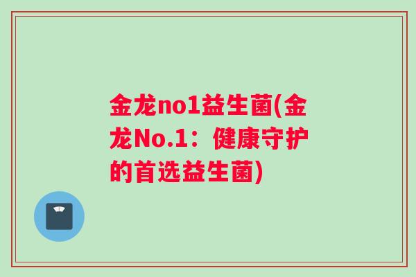 金龙no1益生菌(金龙No.1：健康守护的首选益生菌)