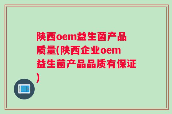 陕西oem益生菌产品质量(陕西企业oem益生菌产品品质有保证)