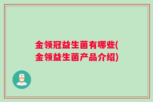 金领冠益生菌有哪些(金领益生菌产品介绍)