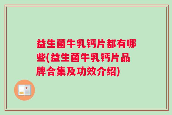 益生菌牛乳钙片都有哪些(益生菌牛乳钙片品牌合集及功效介绍)