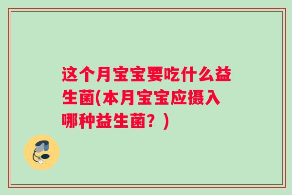 这个月宝宝要吃什么益生菌(本月宝宝应摄入哪种益生菌？)