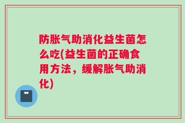 防胀气助消化益生菌怎么吃(益生菌的正确食用方法，缓解胀气助消化)