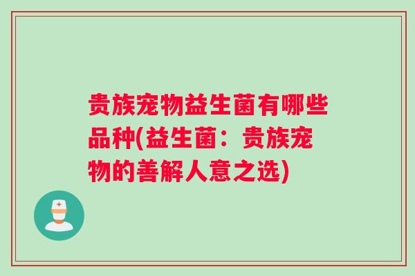 贵族宠物益生菌有哪些品种(益生菌：贵族宠物的善解人意之选)