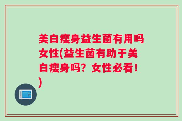 美白瘦身益生菌有用吗女性(益生菌有助于美白瘦身吗？女性必看！)