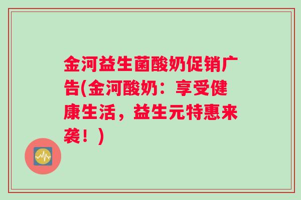 金河益生菌酸奶促销广告(金河酸奶：享受健康生活，益生元特惠来袭！)
