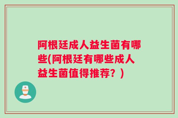 阿根廷成人益生菌有哪些(阿根廷有哪些成人益生菌值得推荐？)