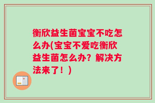衡欣益生菌宝宝不吃怎么办(宝宝不爱吃衡欣益生菌怎么办？解决方法来了！)