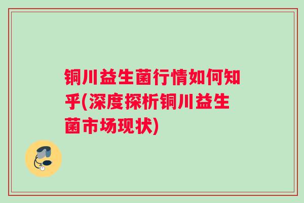 铜川益生菌行情如何知乎(深度探析铜川益生菌市场现状)