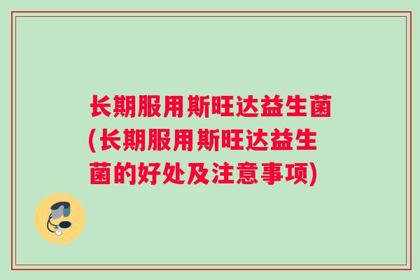长期服用斯旺达益生菌(长期服用斯旺达益生菌的好处及注意事项)
