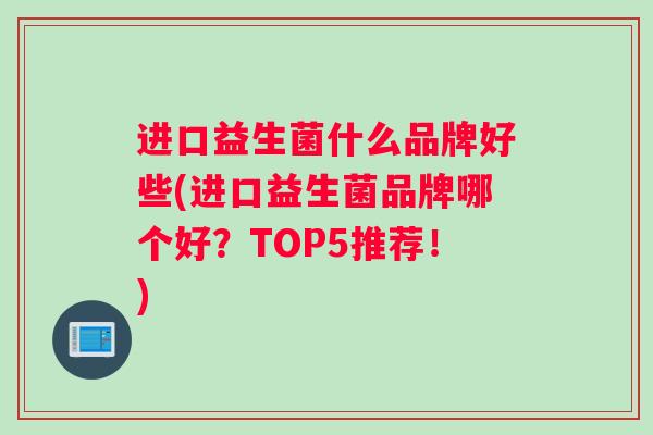 进口益生菌什么品牌好些(进口益生菌品牌哪个好？TOP5推荐！)