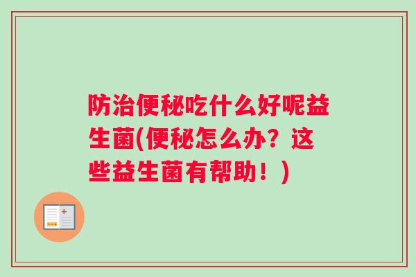 防治便秘吃什么好呢益生菌(便秘怎么办？这些益生菌有帮助！)