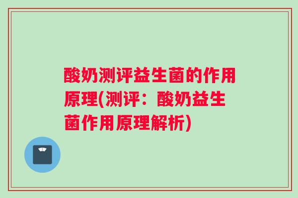 酸奶测评益生菌的作用原理(测评：酸奶益生菌作用原理解析)