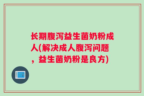 长期腹泻益生菌奶粉成人(解决成人腹泻问题，益生菌奶粉是良方)