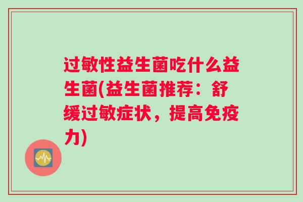 过敏性益生菌吃什么益生菌(益生菌推荐：舒缓过敏症状，提高免疫力)