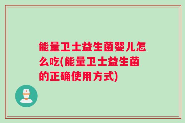 能量卫士益生菌婴儿怎么吃(能量卫士益生菌的正确使用方式)