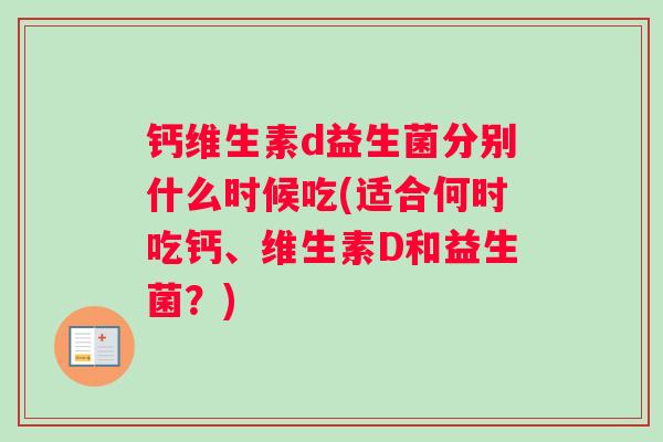 钙维生素d益生菌分别什么时候吃(适合何时吃钙、维生素D和益生菌？)