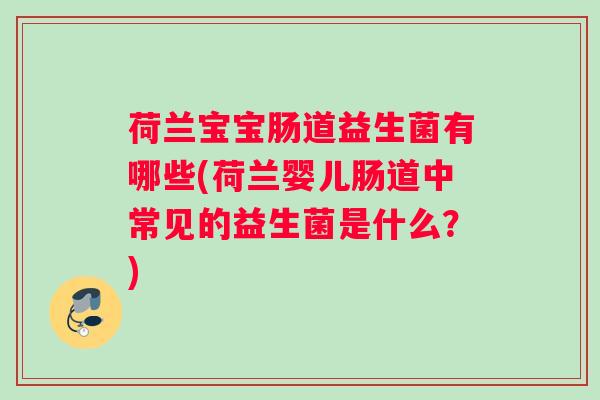 荷兰宝宝肠道益生菌有哪些(荷兰婴儿肠道中常见的益生菌是什么？)