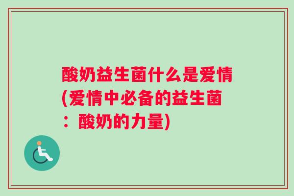 酸奶益生菌什么是爱情(爱情中必备的益生菌：酸奶的力量)