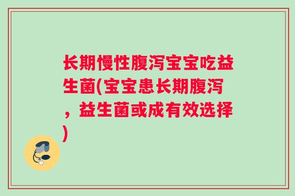 长期慢性腹泻宝宝吃益生菌(宝宝患长期腹泻，益生菌或成有效选择)