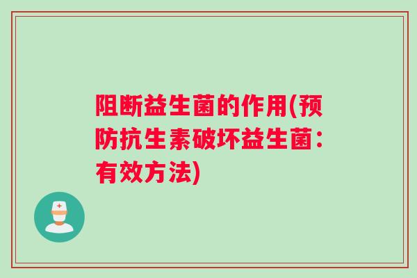 阻断益生菌的作用(预防抗生素破坏益生菌：有效方法)