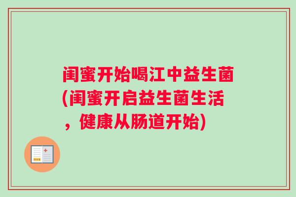 闺蜜开始喝江中益生菌(闺蜜开启益生菌生活，健康从肠道开始)