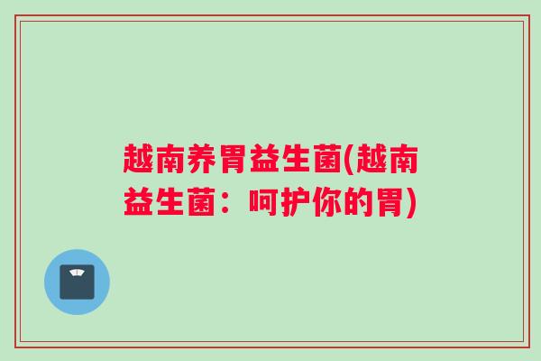 越南养胃益生菌(越南益生菌：呵护你的胃)