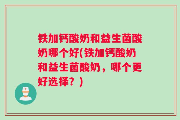 铁加钙酸奶和益生菌酸奶哪个好(铁加钙酸奶和益生菌酸奶，哪个更好选择？)