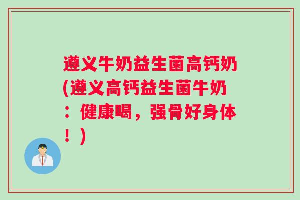 遵义牛奶益生菌高钙奶(遵义高钙益生菌牛奶：健康喝，强骨好身体！)