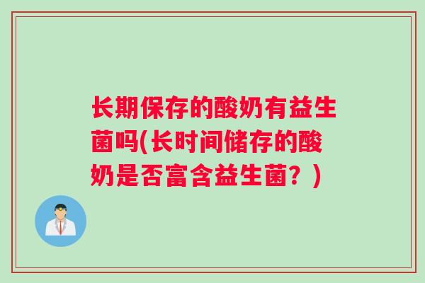 长期保存的酸奶有益生菌吗(长时间储存的酸奶是否富含益生菌？)