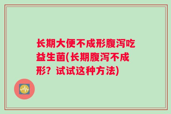 长期大便不成形腹泻吃益生菌(长期腹泻不成形？试试这种方法)