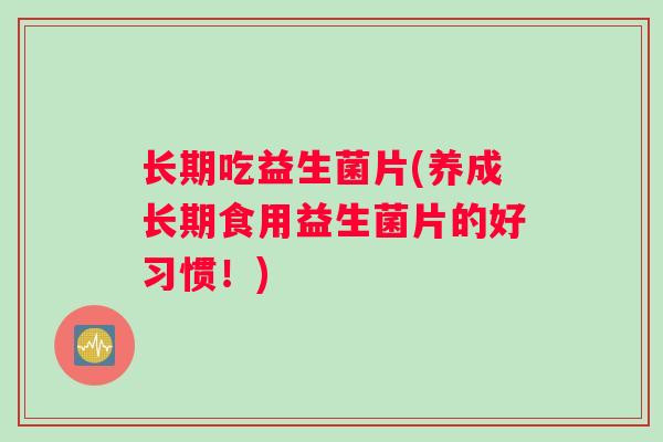 长期吃益生菌片(养成长期食用益生菌片的好习惯！)