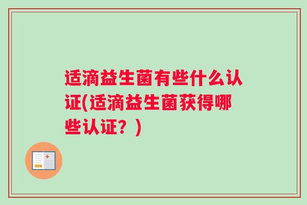 适滴益生菌有些什么认证(适滴益生菌获得哪些认证？)