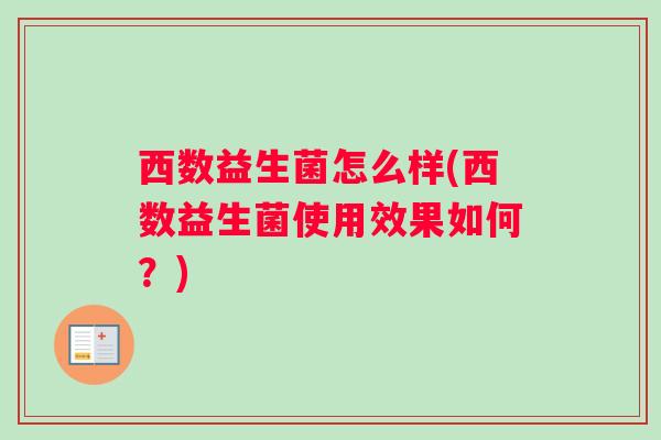 西数益生菌怎么样(西数益生菌使用效果如何？)