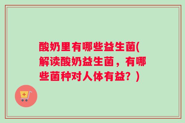 酸奶里有哪些益生菌(解读酸奶益生菌，有哪些菌种对人体有益？)