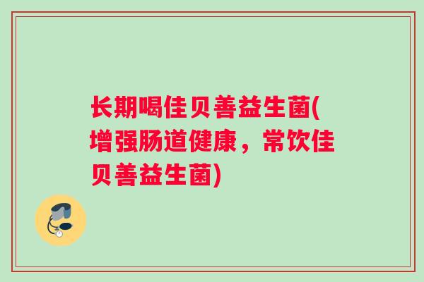 长期喝佳贝善益生菌(增强肠道健康，常饮佳贝善益生菌)