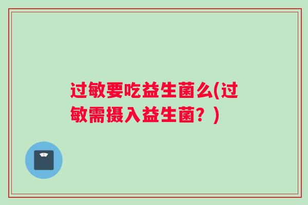 过敏要吃益生菌么(过敏需摄入益生菌？)
