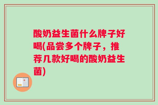酸奶益生菌什么牌子好喝(品尝多个牌子，推荐几款好喝的酸奶益生菌)