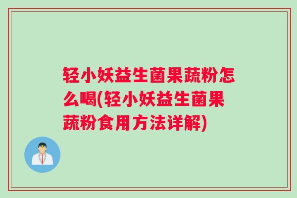 轻小妖益生菌果蔬粉怎么喝(轻小妖益生菌果蔬粉食用方法详解)