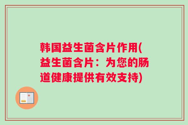 韩国益生菌含片作用(益生菌含片：为您的肠道健康提供有效支持)
