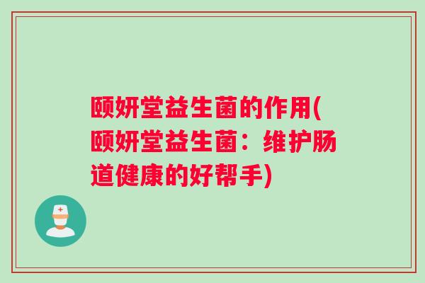 颐妍堂益生菌的作用(颐妍堂益生菌：维护肠道健康的好帮手)