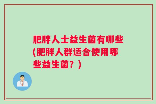 肥胖人士益生菌有哪些(肥胖人群适合使用哪些益生菌？)