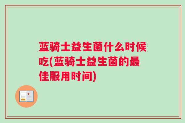 蓝骑士益生菌什么时候吃(蓝骑士益生菌的最佳服用时间)
