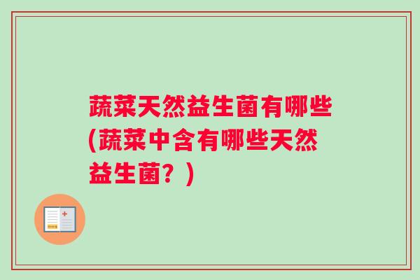 蔬菜天然益生菌有哪些(蔬菜中含有哪些天然益生菌？)