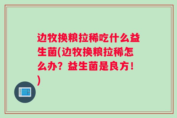 边牧换粮拉稀吃什么益生菌(边牧换粮拉稀怎么办？益生菌是良方！)