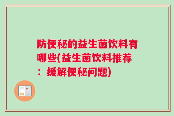 防便秘的益生菌饮料有哪些(益生菌饮料推荐：缓解便秘问题)