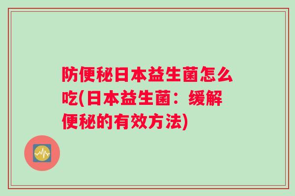 防便秘日本益生菌怎么吃(日本益生菌：缓解便秘的有效方法)