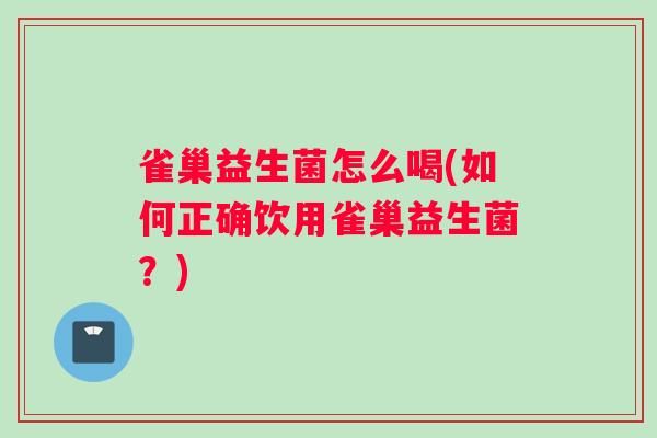 雀巢益生菌怎么喝(如何正确饮用雀巢益生菌？)
