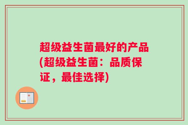 超级益生菌最好的产品(超级益生菌：品质保证，最佳选择)