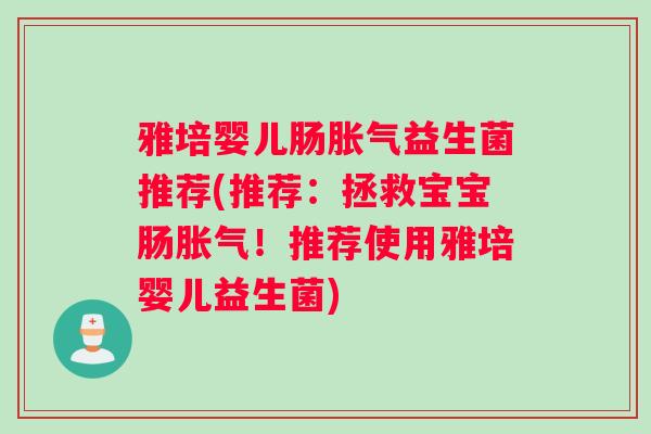 雅培婴儿肠胀气益生菌推荐(推荐：拯救宝宝肠胀气！推荐使用雅培婴儿益生菌)